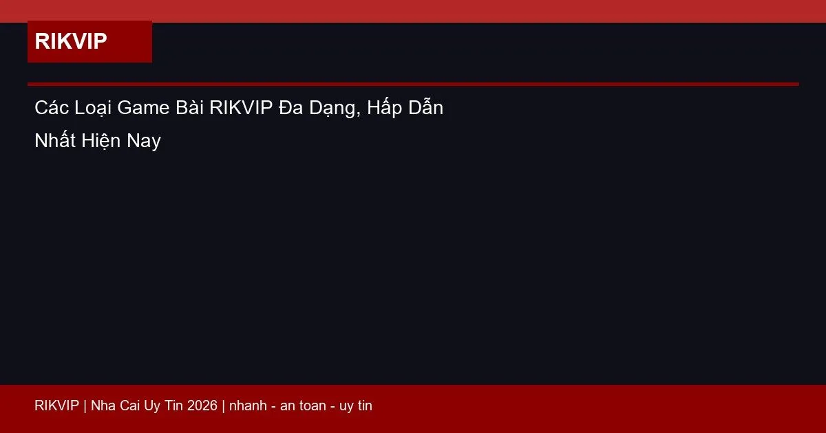 Các Loại Game Bài RIKVIP Đa Dạng, Hấp Dẫn Nhất Hiện Nay 1 cac loai game bai rikvip featured