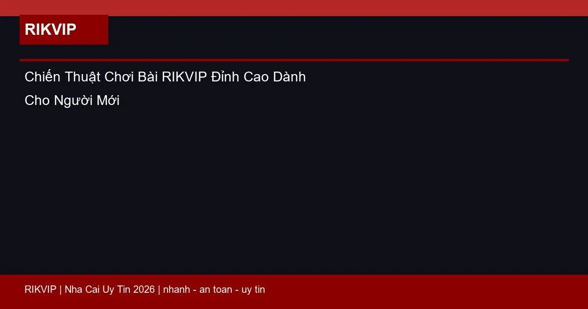 Chiến Thuật Chơi Bài RIKVIP Đỉnh Cao Dành Cho Người Mới 1 chien thuat choi bai rikvip featured