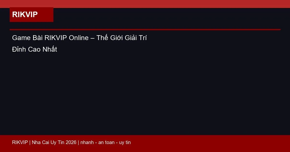 Game Bài RIKVIP Online – Thế Giới Giải Trí Đỉnh Cao Nhất 1 game bai rikvip online featured