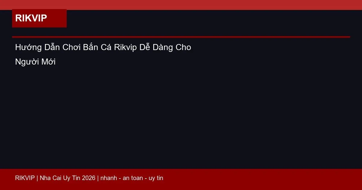 Hướng Dẫn Chơi Bắn Cá Rikvip Dễ Dàng Cho Người Mới 1 huong dan choi ban ca rikvip featured