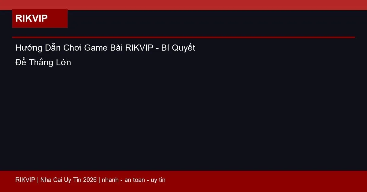 Hướng Dẫn Chơi Game Bài RIKVIP - Bí Quyết Để Thắng Lớn 1 huong dan choi game bai rikvip featured