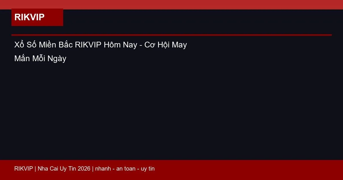 Xổ Số Miền Bắc RIKVIP Hôm Nay - Cơ Hội May Mắn Mỗi Ngày 1 xo so mien bac rikvip featured