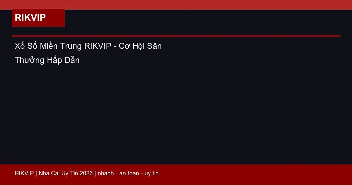 Xổ Số Miền Trung RIKVIP - Cơ Hội Săn Thưởng Hấp Dẫn 1 xo so mien trung rikvip featured